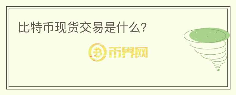 比特币现货交易是什么？