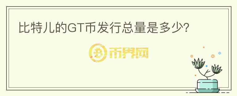 比特儿的GT币发行总量是多少?