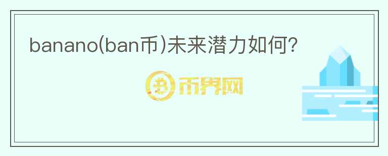 banano(ban币)未来潜力如何?