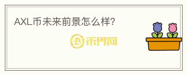 AXL币未来前景怎么样？