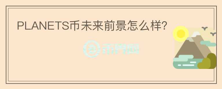 PLANETS币未来前景怎么样？