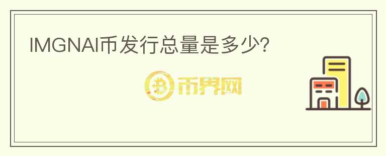 IMGNAI币发行总量是多少？