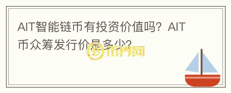 AIT智能链币有投资价值吗？AIT币众筹发行价是多少？