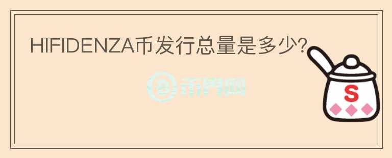 HIFIDENZA币发行总量是多少？