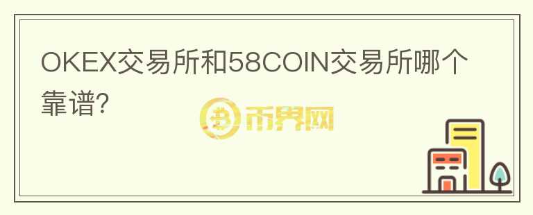 OKEX交易所和58COIN交易所哪个靠谱?