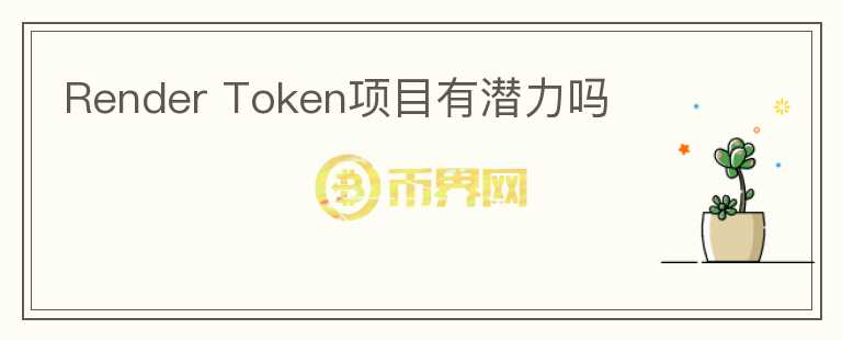 Render Token项目有潜力吗