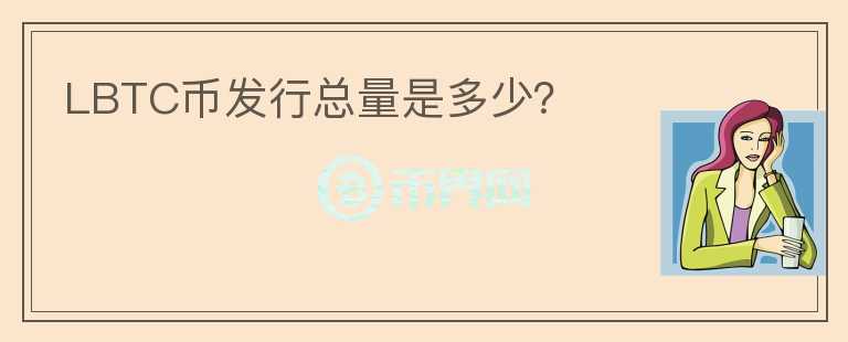 LBTC币发行总量是多少？