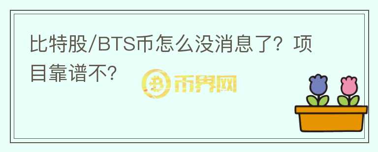 比特股/BTS币怎么没消息了？项目靠谱不？