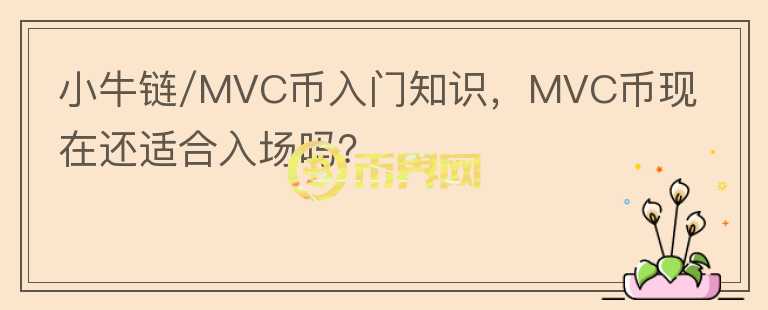 小牛链/MVC币入门知识,MVC币现在还适合入场吗?