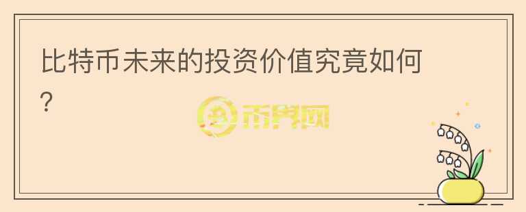 比特币未来的投资价值究竟如何？