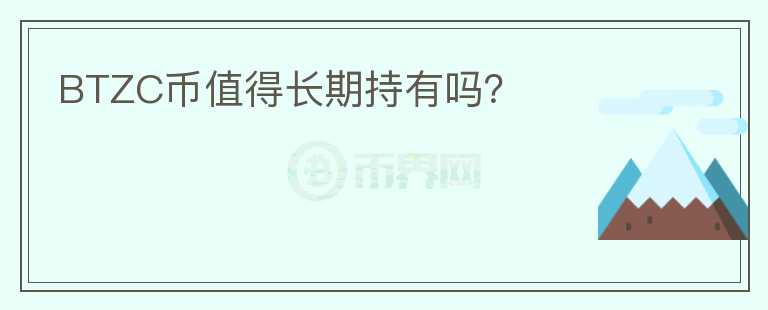 BTZC币值得长期持有吗？