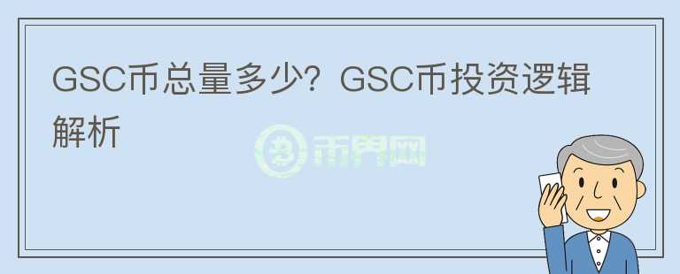GSC币总量多少？GSC币投资逻辑解析