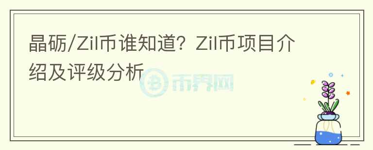 晶砺/Zil币谁知道？Zil币项目介绍及评级分析