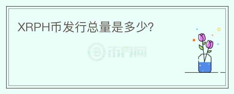 XRPH币发行总量是多少？