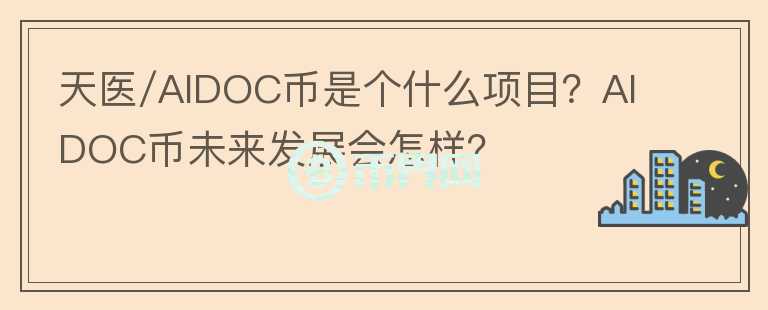 天医/AIDOC币是个什么项目？AIDOC币未来发展会怎样？