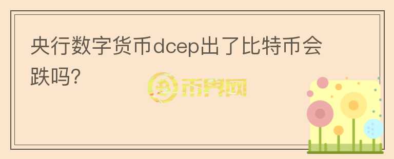 央行数字货币dcep出了比特币会跌吗?