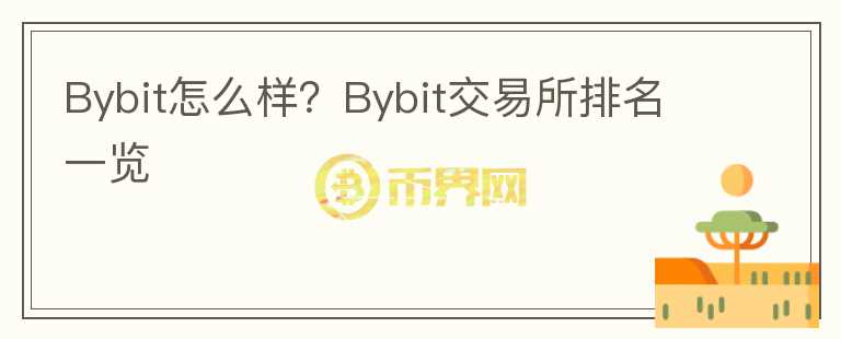 Bybit怎么样？Bybit交易所排名一览