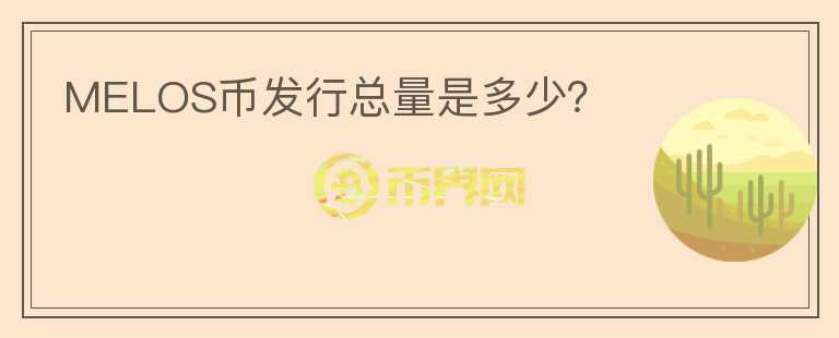 MELOS币发行总量是多少？