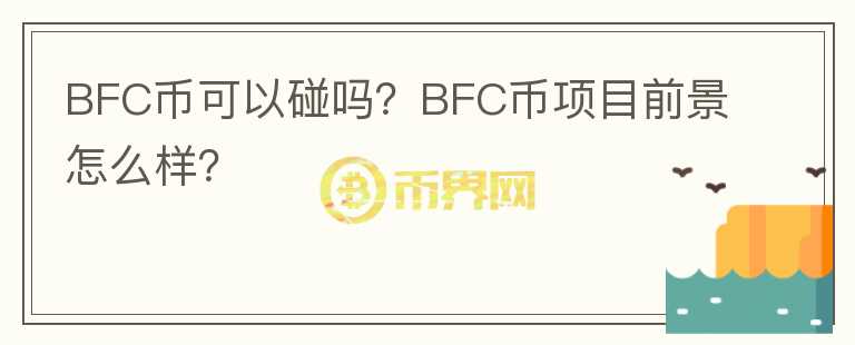 BFC币可以碰吗？BFC币项目前景怎么样？