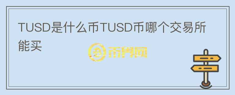 TUSD是什么币TUSD币哪个交易所能买