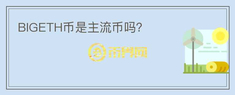 BIGETH币是主流币吗?