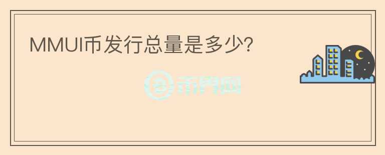 MMUI币发行总量是多少？