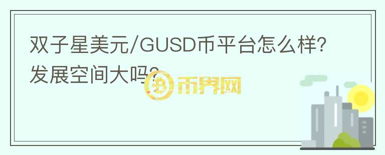 双子星美元/GUSD币平台怎么样？发展空间大吗？