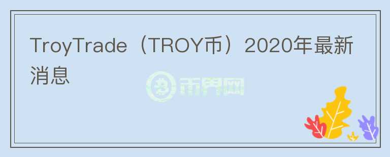 TroyTrade（TROY币）2020年最新消息