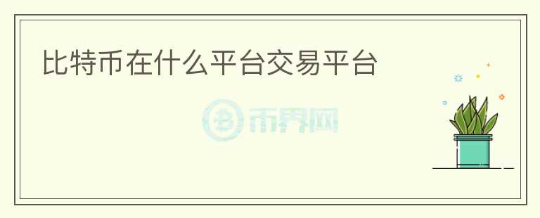 比特币在什么平台交易平台