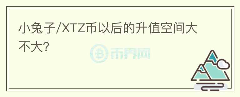 小兔子/XTZ币以后的升值空间大不大?