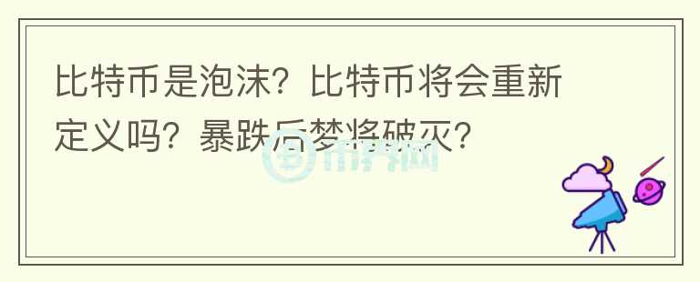 比特币是泡沫？比特币将会重新定义吗？暴跌后梦将破灭？