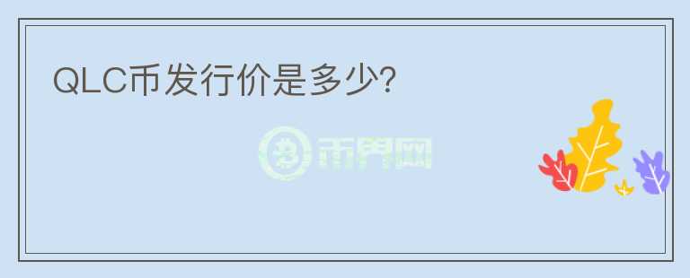 QLC币发行价是多少？