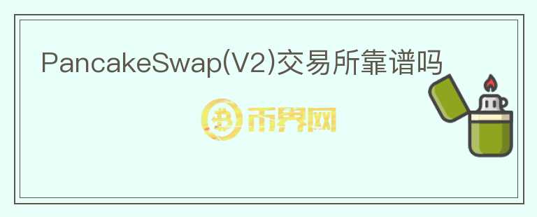 PancakeSwap(V2)交易所靠谱吗