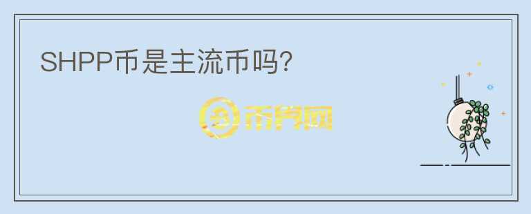 SHPP币是主流币吗？