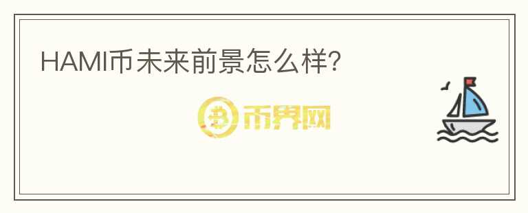 HAMI币未来前景怎么样?