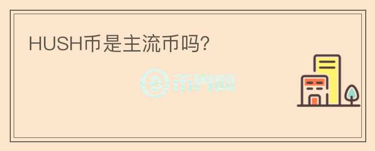 HUSH币是主流币吗?
