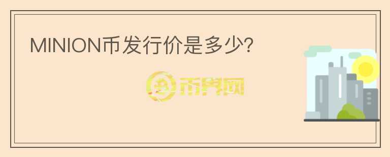 MINION币发行价是多少？