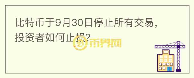 比特币于9月30日停止所有交易，投资者如何止损？