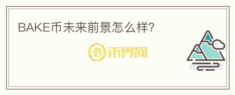 BAKE币未来前景怎么样？