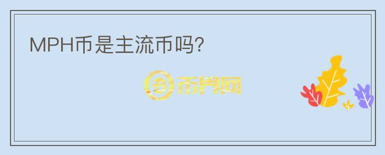 MPH币是主流币吗？