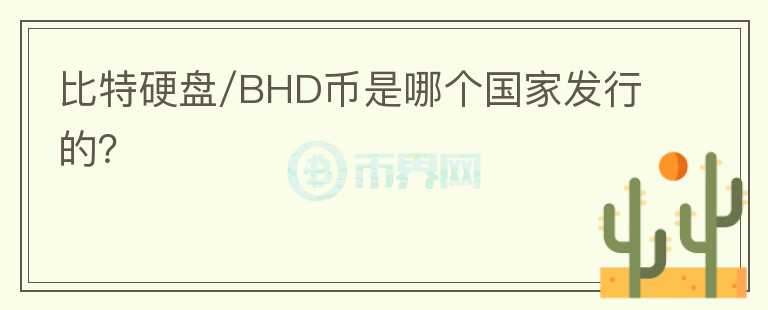比特硬盘/BHD币是哪个国家发行的？