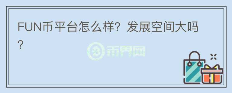 FUN币平台怎么样？发展空间大吗？
