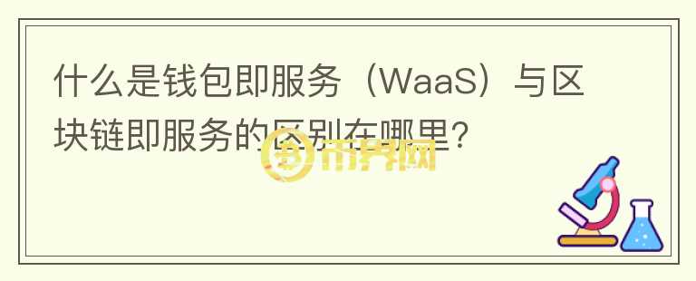 什么是钱包即服务（WaaS）与区块链即服务的区别在哪里？