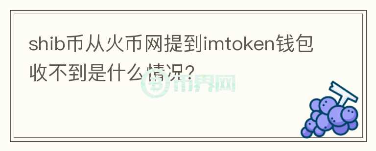 shib币从火币网提到imtoken钱包收不到是什么情况？