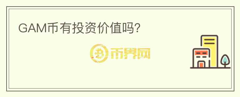 GAM币有投资价值吗？