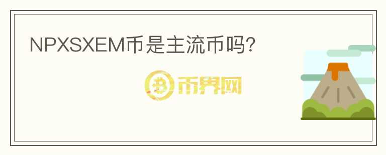NPXSXEM币是主流币吗？