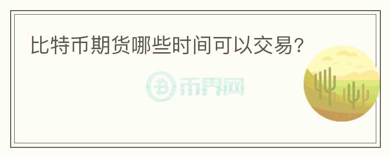 比特币期货哪些时间可以交易?
