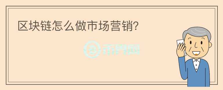 区块链怎么做市场营销？
