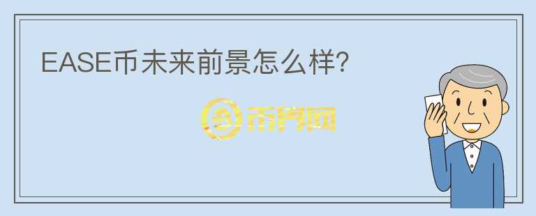 EASE币未来前景怎么样?