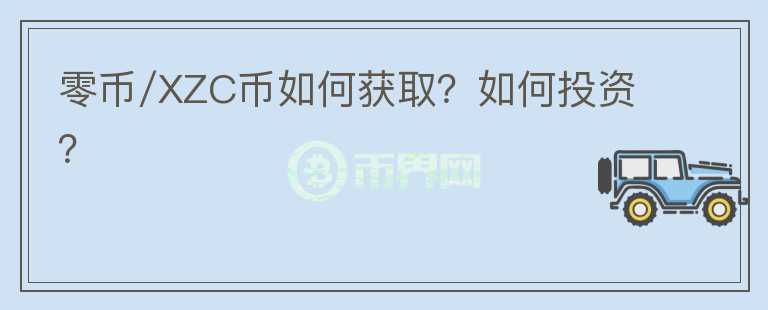 零币/XZC币如何获取?如何投资?